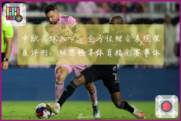 中欧买球入口：全方位综合表现深度评测，助您畅享体育精彩赛事体验