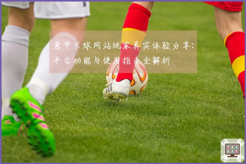 意甲买球网站玩家真实体验分享：平台功能与使用指南全解析