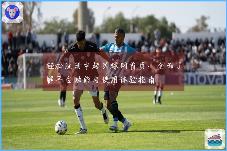 轻松注册中超买球网首页，全面了解平台功能与使用体验指南