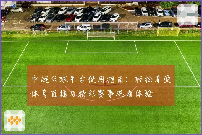 中超买球平台使用指南：轻松享受体育直播与精彩赛事观看体验