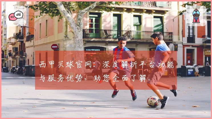 西甲买球官网：深度解析平台功能与服务优势，助您全面了解。