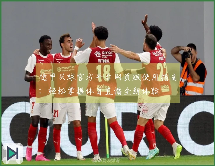 德甲买球官方平台网页版使用指南：轻松掌握体育直播全新体验
