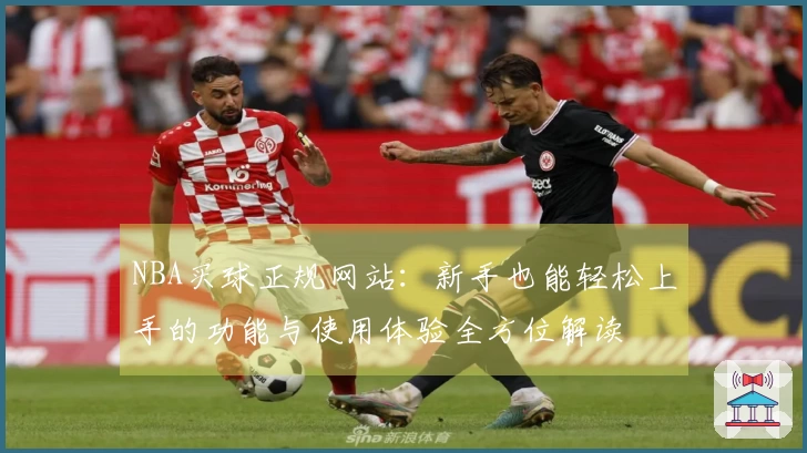 NBA买球正规网站：新手也能轻松上手的功能与使用体验全方位解读